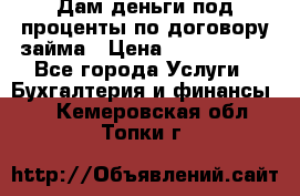 Дам деньги под проценты по договору займа › Цена ­ 1 800 000 - Все города Услуги » Бухгалтерия и финансы   . Кемеровская обл.,Топки г.